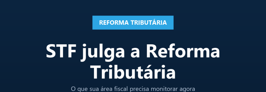 Card WMX Consultoria: STF julga a Reforma Tributária - o que sua área fiscal precisa monitorar agora